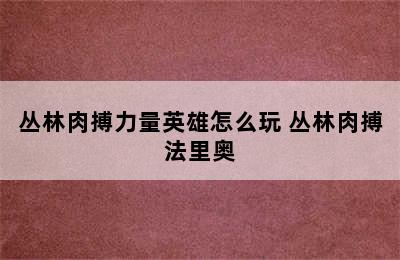 丛林肉搏力量英雄怎么玩 丛林肉搏法里奥